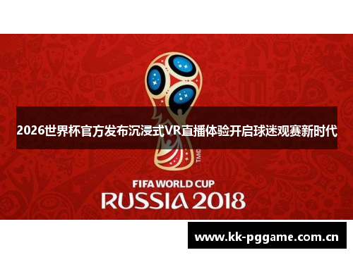 2026世界杯官方发布沉浸式VR直播体验开启球迷观赛新时代 2026世界杯官方发布沉浸式VR直播体验开启球迷观赛新时代