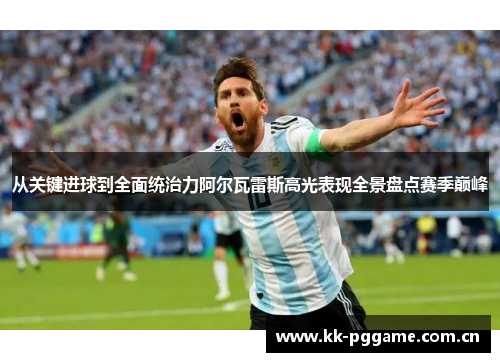 从关键进球到全面统治力阿尔瓦雷斯高光表现全景盘点赛季巅峰 从关键进球到全面统治力阿尔瓦雷斯高光表现全景盘点赛季巅峰